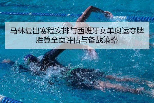马林复出赛程安排与西班牙女单奥运夺牌胜算全面评估与备战策略