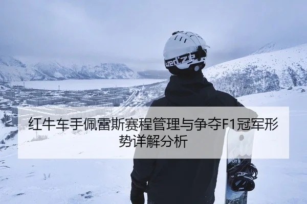 红牛车手佩雷斯赛程管理与争夺F1冠军形势详解分析